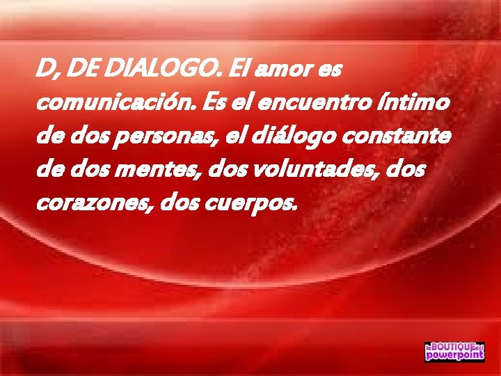 D, DE DIALOGO. El amor es comunicación. Es el encuentro íntimo de dos personas,