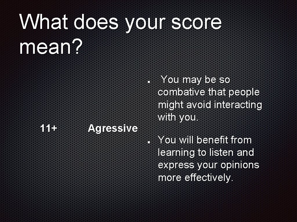 What does your score mean? 11+ Agressive You may be so combative that people