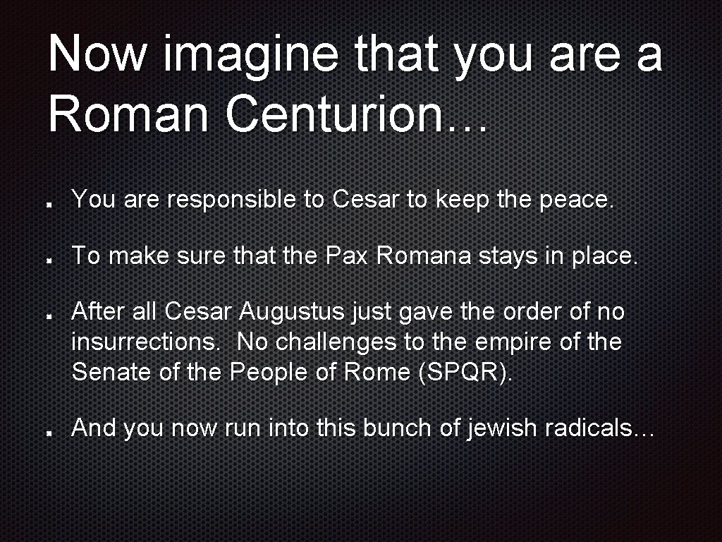 Now imagine that you are a Roman Centurion… You are responsible to Cesar to