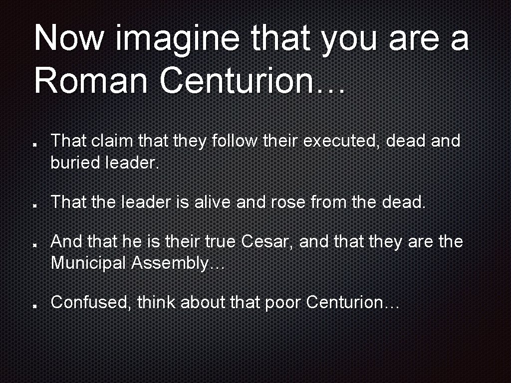 Now imagine that you are a Roman Centurion… That claim that they follow their