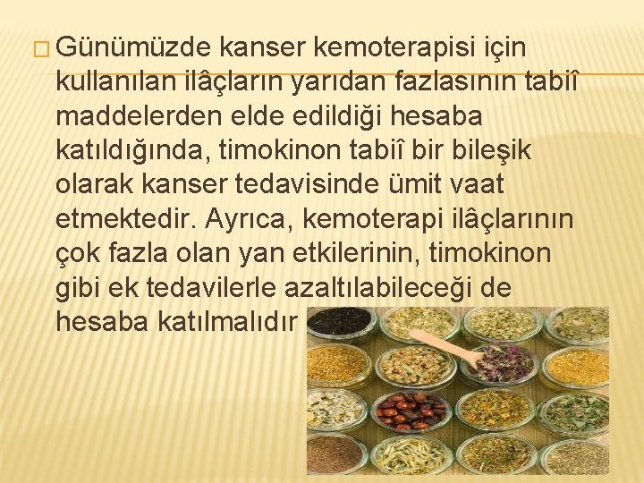 � Günümüzde kanser kemoterapisi için kullanılan ilâçların yarıdan fazlasının tabiî maddelerden elde edildiği hesaba