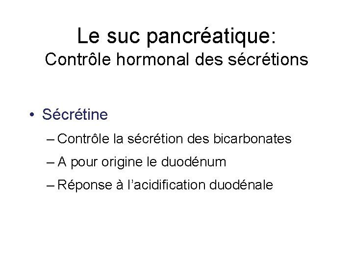 Le suc pancréatique: Contrôle hormonal des sécrétions • Sécrétine – Contrôle la sécrétion des