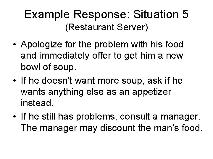Example Response: Situation 5 (Restaurant Server) • Apologize for the problem with his food