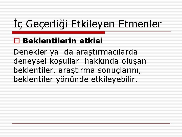 İç Geçerliği Etkileyen Etmenler o Beklentilerin etkisi Denekler ya da araştırmacılarda deneysel koşullar hakkında