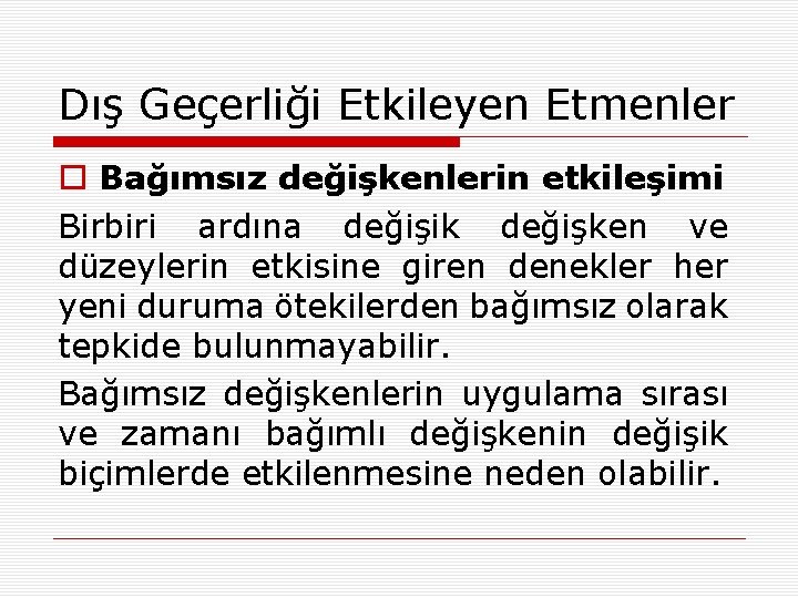 Dış Geçerliği Etkileyen Etmenler o Bağımsız değişkenlerin etkileşimi Birbiri ardına değişik değişken ve düzeylerin