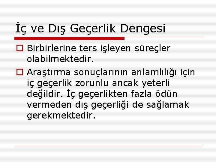 İç ve Dış Geçerlik Dengesi o Birbirlerine ters işleyen süreçler olabilmektedir. o Araştırma sonuçlarının