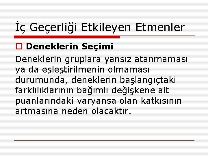 İç Geçerliği Etkileyen Etmenler o Deneklerin Seçimi Deneklerin gruplara yansız atanmaması ya da eşleştirilmenin