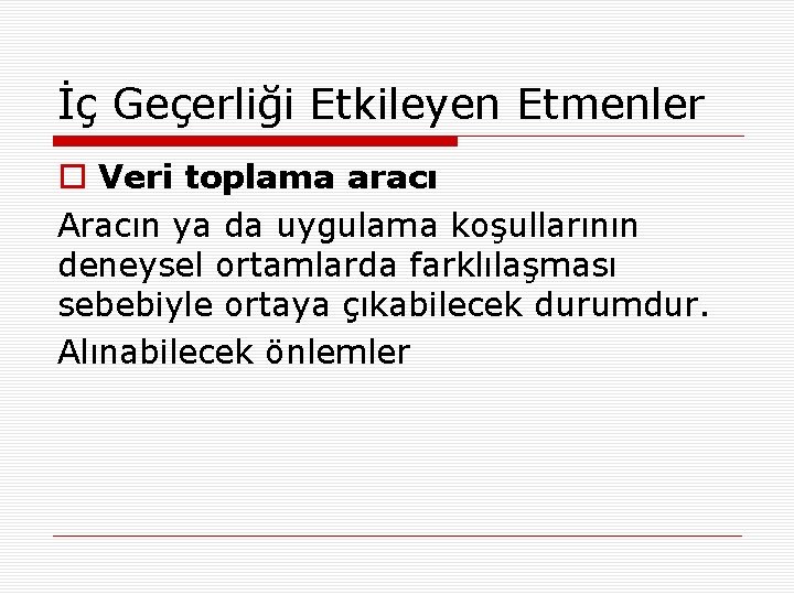 İç Geçerliği Etkileyen Etmenler o Veri toplama aracı Aracın ya da uygulama koşullarının deneysel