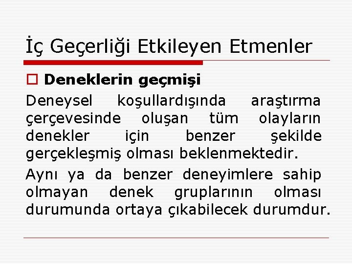 İç Geçerliği Etkileyen Etmenler o Deneklerin geçmişi Deneysel koşullardışında araştırma çerçevesinde oluşan tüm olayların