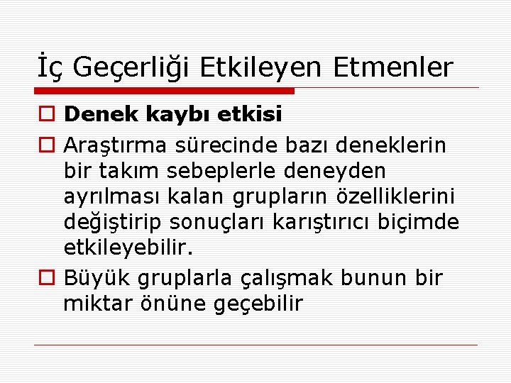 İç Geçerliği Etkileyen Etmenler o Denek kaybı etkisi o Araştırma sürecinde bazı deneklerin bir