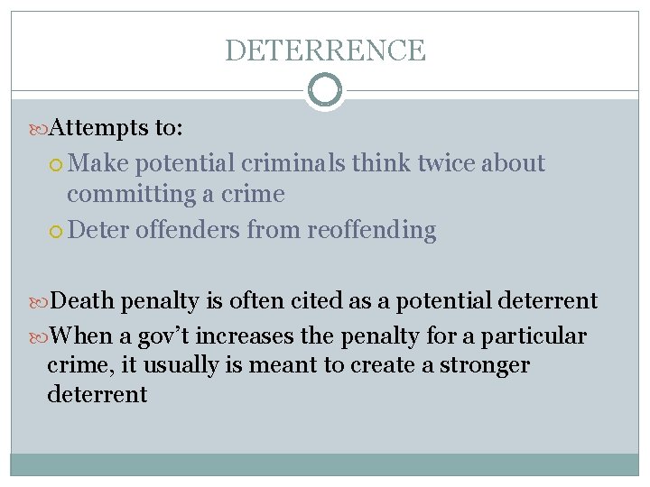 DETERRENCE Attempts to: Make potential criminals think twice about committing a crime Deter offenders