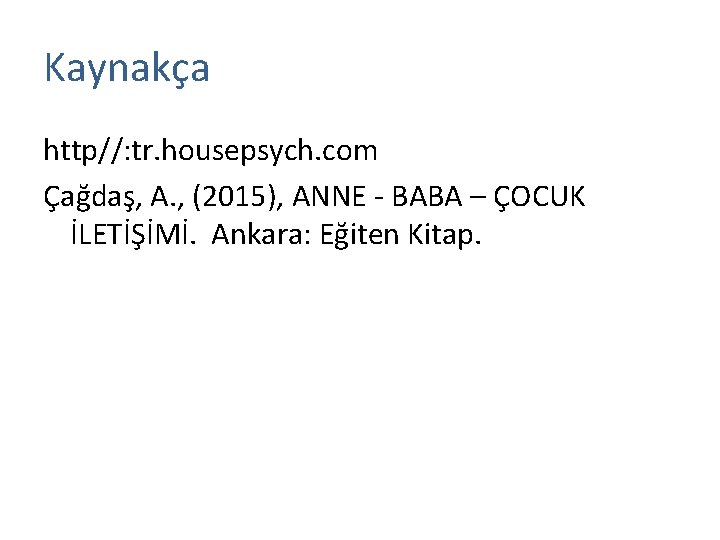Kaynakça http//: tr. housepsych. com Çağdaş, A. , (2015), ANNE - BABA – ÇOCUK