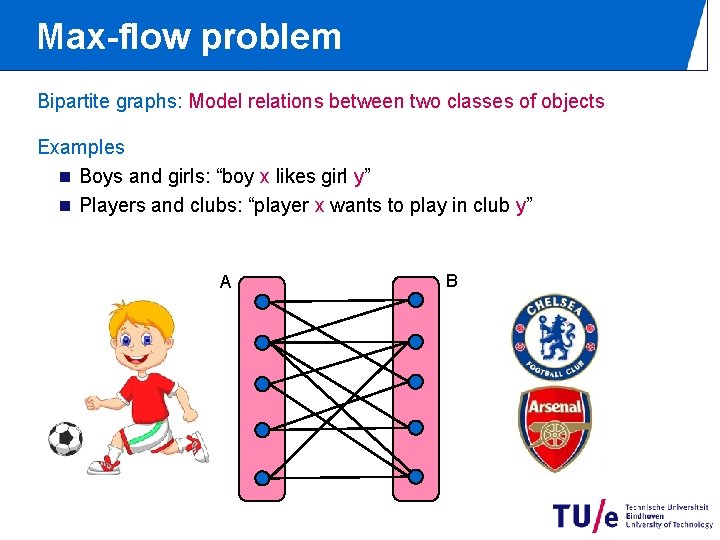 Max-flow problem Bipartite graphs: Model relations between two classes of objects Examples n Boys Max-flow problem Bipartite graphs: Model relations between two classes of objects Examples n Boys