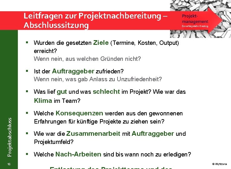 Leitfragen zur Projektnachbereitung – Abschlusssitzung § Wurden die gesetzten Ziele (Termine, Kosten, Output) erreicht?