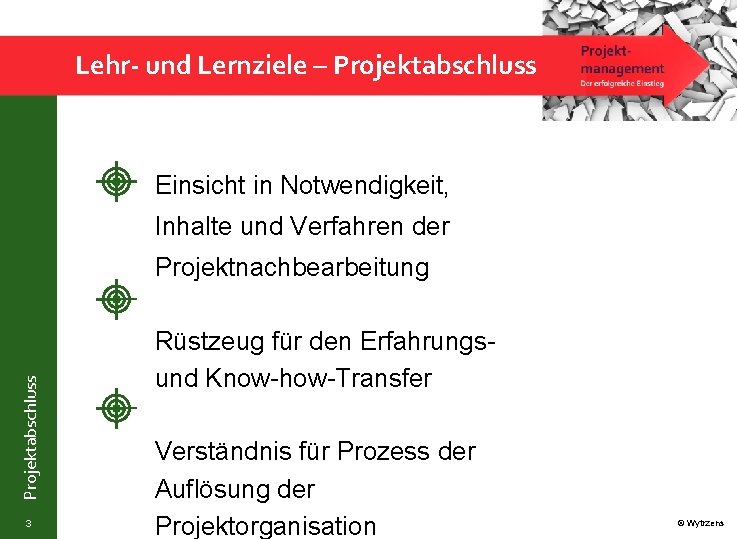 Lehr- und Lernziele – Projektabschluss Einsicht in Notwendigkeit, Inhalte und Verfahren der Projektabschluss Projektnachbearbeitung