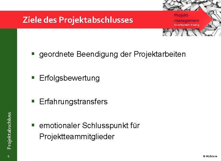 Ziele des Projektabschlusses § geordnete Beendigung der Projektarbeiten § Erfolgsbewertung Projektabschluss § Erfahrungstransfers 6