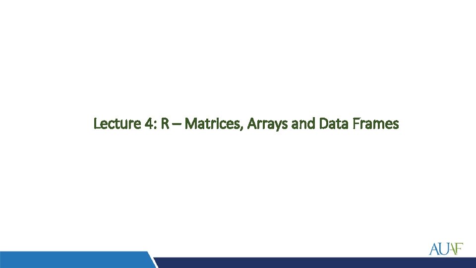 Lecture 4: R – Matrices, Arrays and Data Frames 