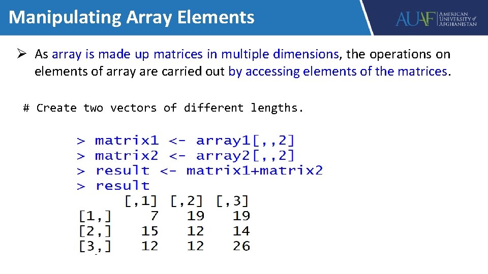 Manipulating Array Elements Ø As array is made up matrices in multiple dimensions, the
