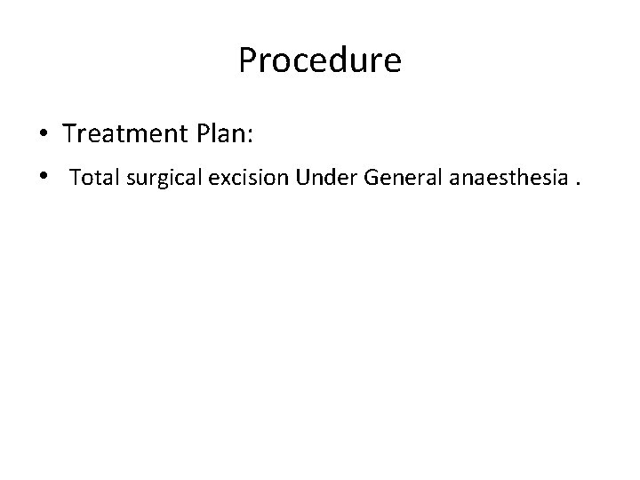 Procedure • Treatment Plan: • Total surgical excision Under General anaesthesia. 