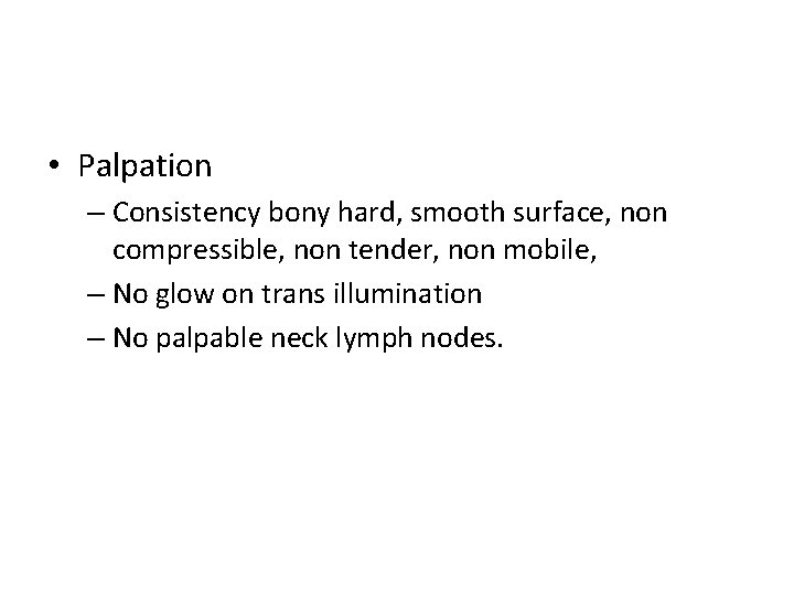  • Palpation – Consistency bony hard, smooth surface, non compressible, non tender, non