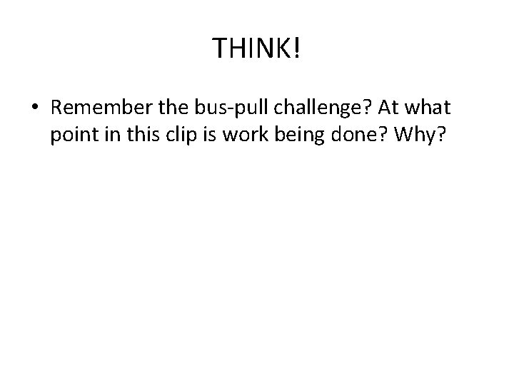THINK! • Remember the bus-pull challenge? At what point in this clip is work
