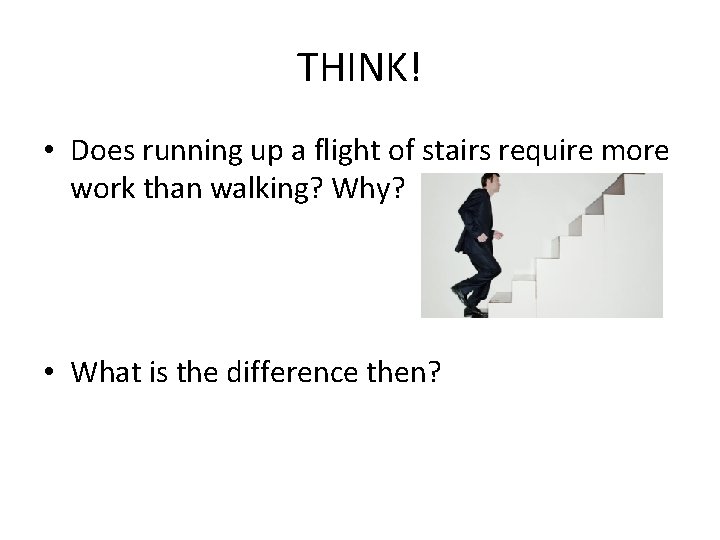 THINK! • Does running up a flight of stairs require more work than walking?