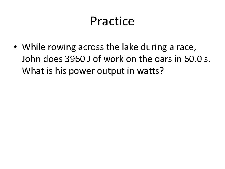 Practice • While rowing across the lake during a race, John does 3960 J