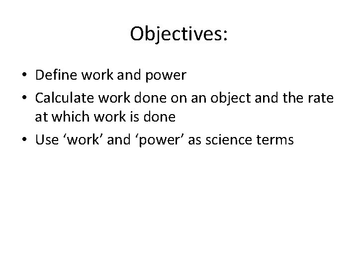 Objectives: • Define work and power • Calculate work done on an object and