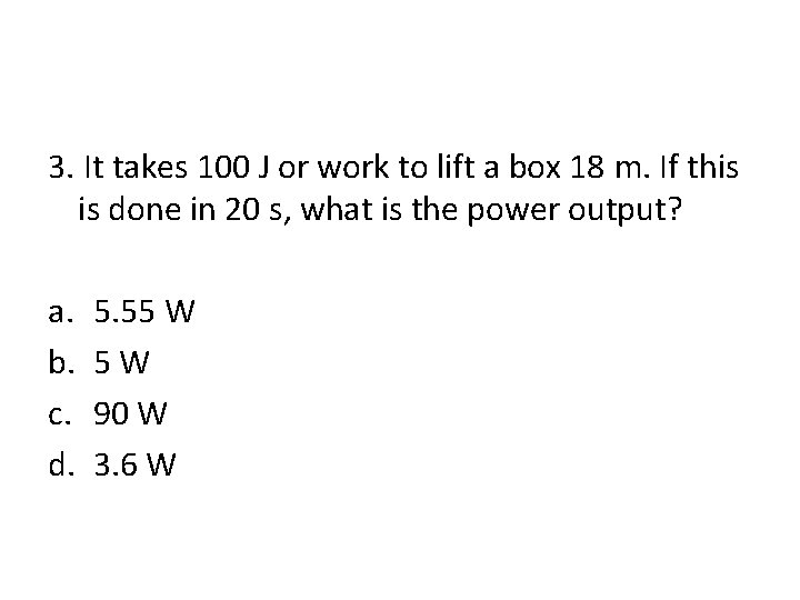 3. It takes 100 J or work to lift a box 18 m. If