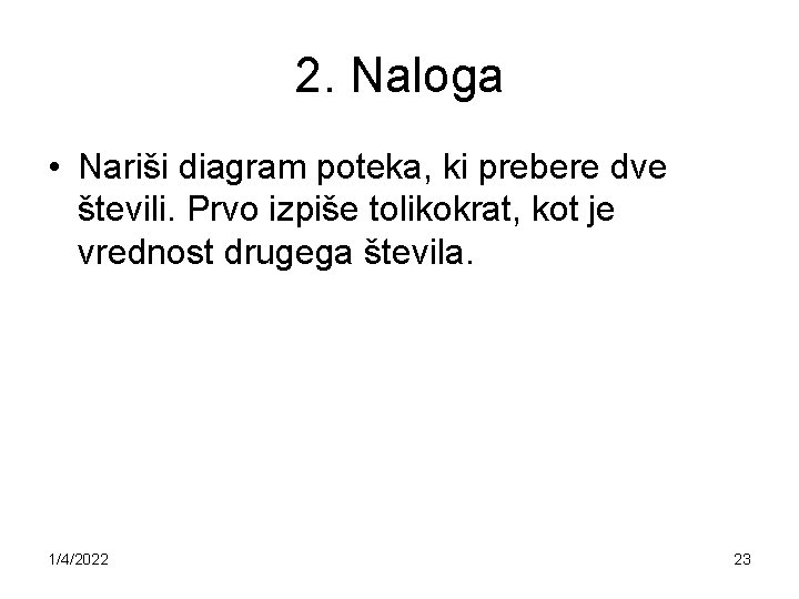 2. Naloga • Nariši diagram poteka, ki prebere dve števili. Prvo izpiše tolikokrat, kot