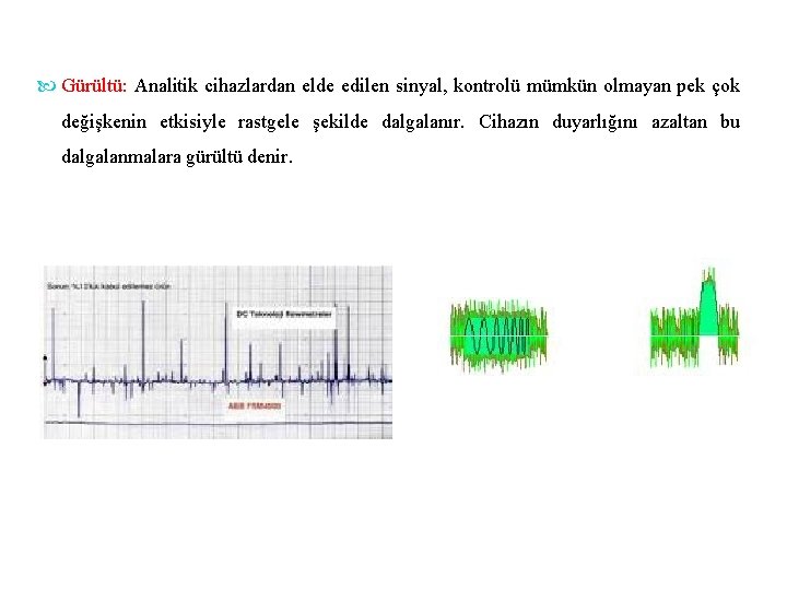  Gürültü: Analitik cihazlardan elde edilen sinyal, kontrolü mümkün olmayan pek çok değişkenin etkisiyle