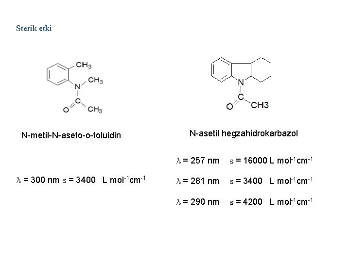 Sterik etki N-metil-N-aseto-o-toluidin = 300 nm = 3400 L mol-1 cm-1 N-asetil hegzahidrokarbazol =