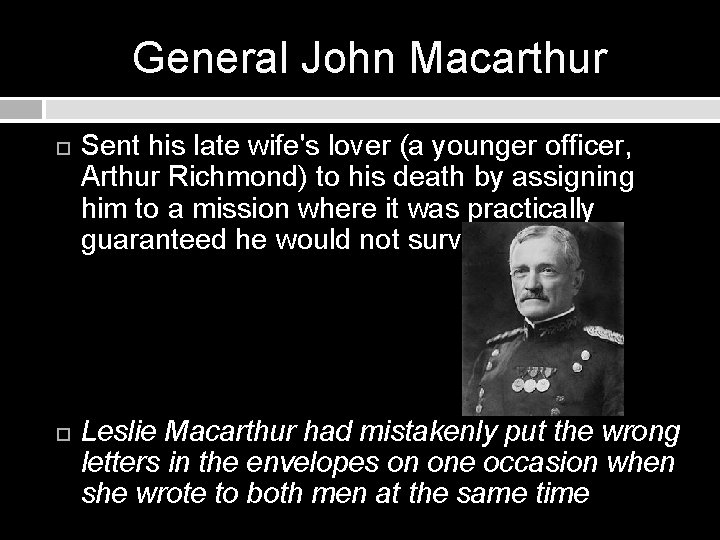 General John Macarthur Sent his late wife's lover (a younger officer, Arthur Richmond) to