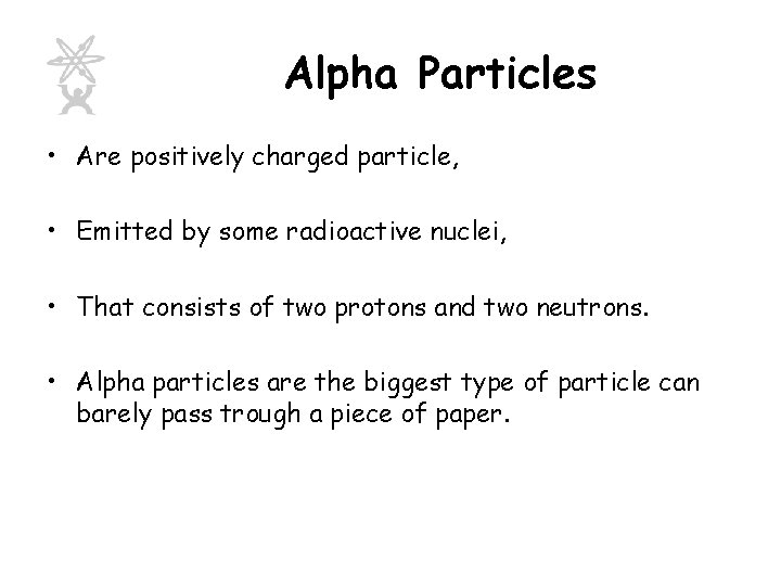 Alpha Particles • Are positively charged particle, • Emitted by some radioactive nuclei, •
