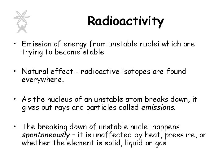 Radioactivity • Emission of energy from unstable nuclei which are trying to become stable