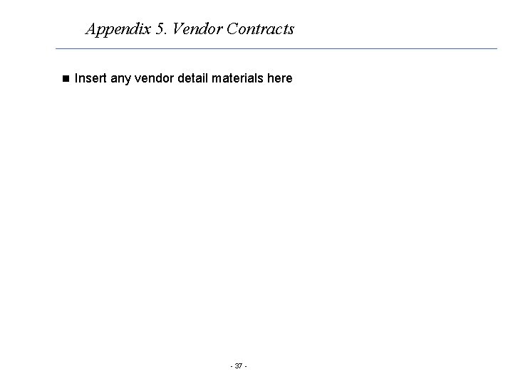 Appendix 5. Vendor Contracts n Insert any vendor detail materials here - 37 -