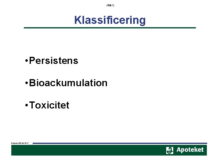 (Bild 7) Klassificering • Persistens • Bioackumulation • Toxicitet © Apoteket AB 2001 -07