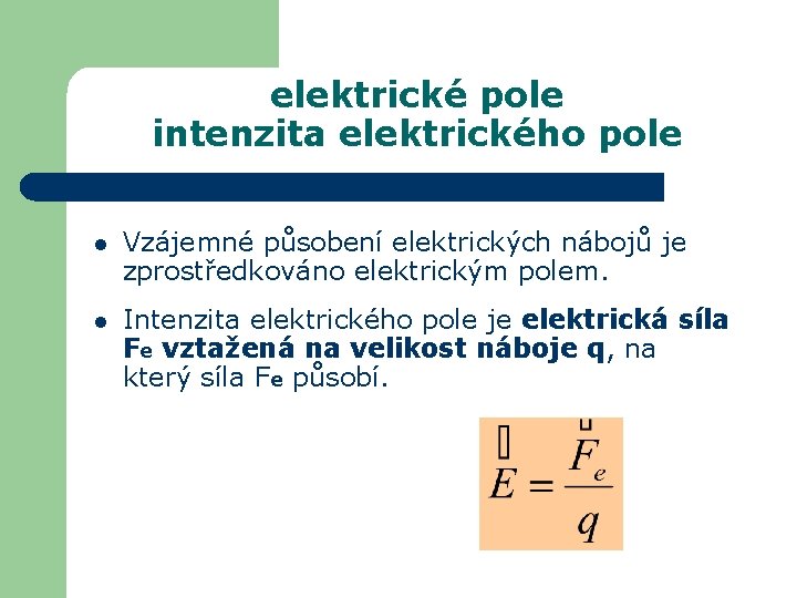 elektrické pole intenzita elektrického pole l Vzájemné působení elektrických nábojů je zprostředkováno elektrickým polem.