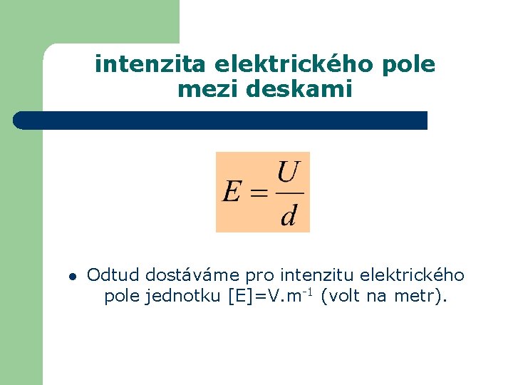 intenzita elektrického pole mezi deskami l Odtud dostáváme pro intenzitu elektrického pole jednotku [E]=V.