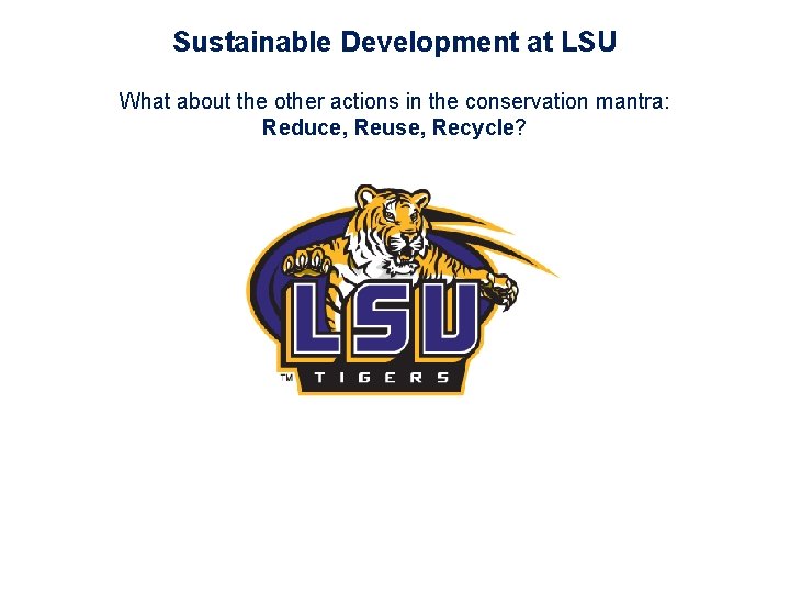 Sustainable Development at LSU What about the other actions in the conservation mantra: Reduce,