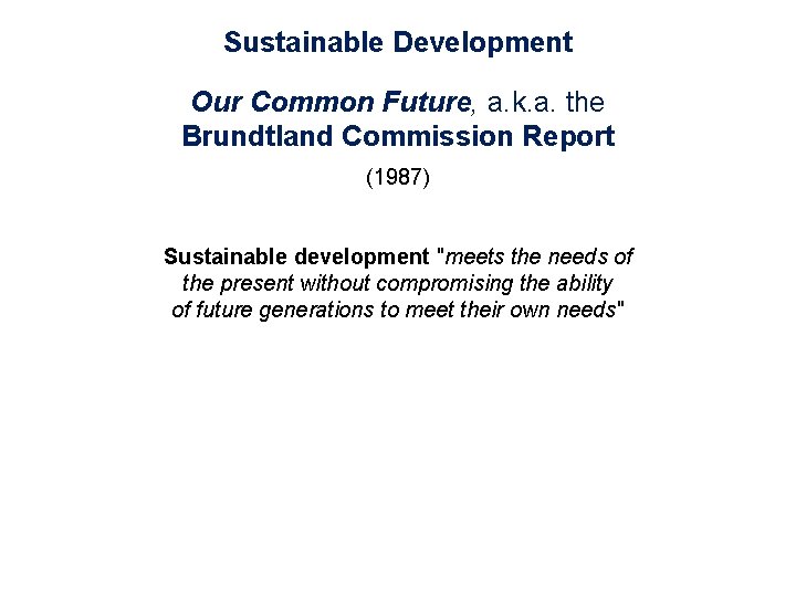 Sustainable Development Our Common Future, a. k. a. the Brundtland Commission Report (1987) Sustainable