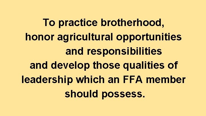 To practice brotherhood, honor agricultural opportunities and responsibilities and develop those qualities of leadership