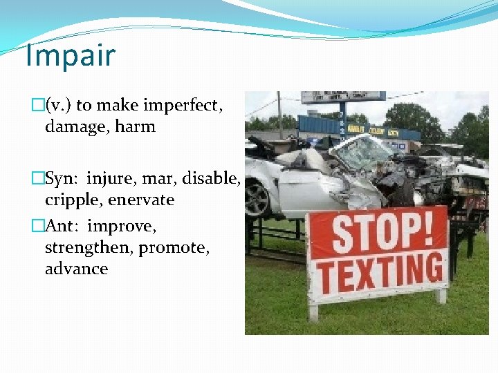 Impair �(v. ) to make imperfect, damage, harm �Syn: injure, mar, disable, cripple, enervate