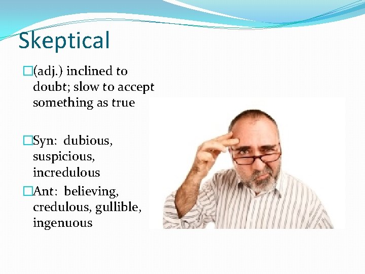 Skeptical �(adj. ) inclined to doubt; slow to accept something as true �Syn: dubious,