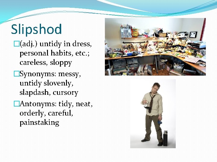 Slipshod �(adj. ) untidy in dress, personal habits, etc. ; careless, sloppy �Synonyms: messy,