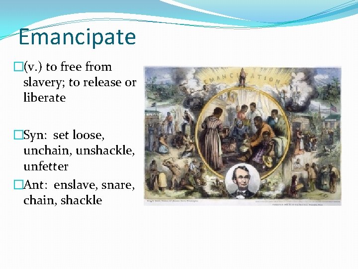 Emancipate �(v. ) to free from slavery; to release or liberate �Syn: set loose,