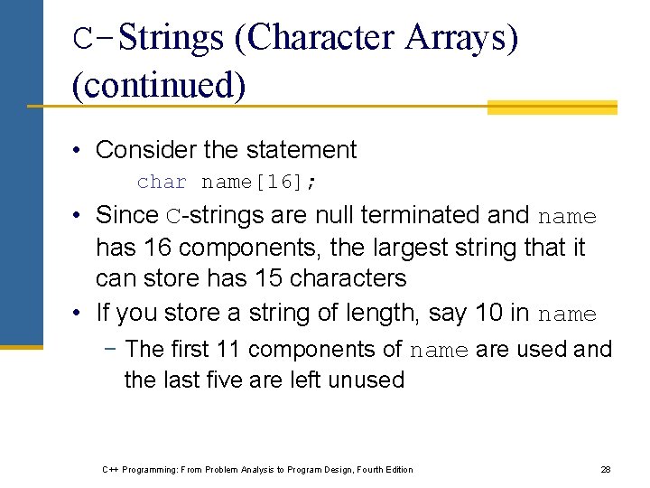 C-Strings (Character Arrays) (continued) • Consider the statement char name[16]; • Since C-strings are