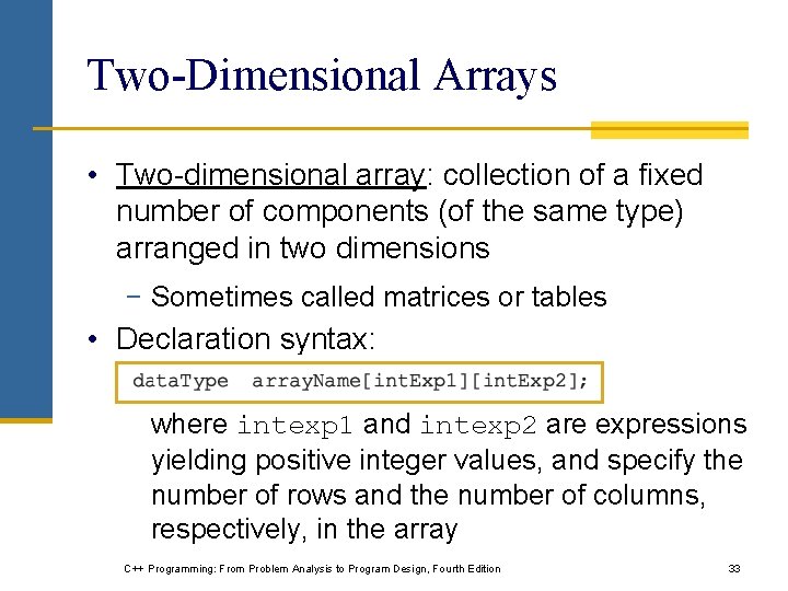 Two-Dimensional Arrays • Two-dimensional array: collection of a fixed number of components (of the