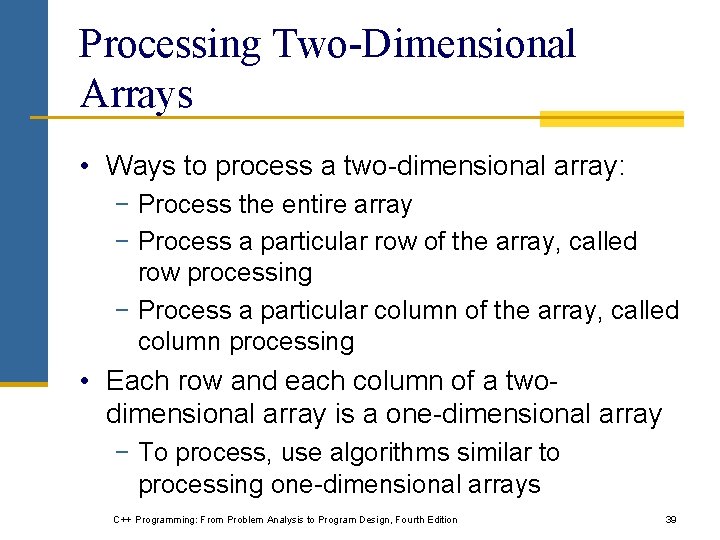 Processing Two-Dimensional Arrays • Ways to process a two-dimensional array: − Process the entire