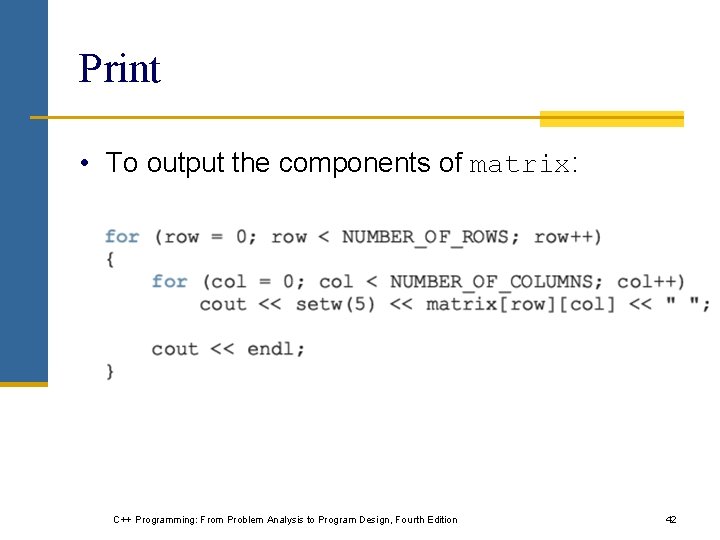 Print • To output the components of matrix: C++ Programming: From Problem Analysis to